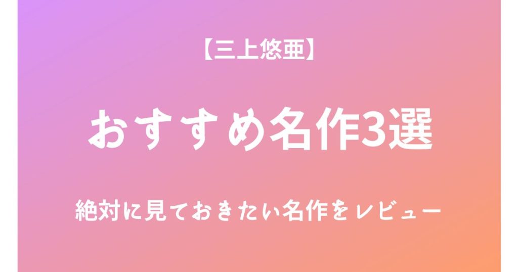 三上悠亜の絶対に見ておきたいおすすめ名作3選をレビュー