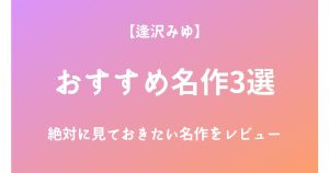 逢沢みゆの絶対に見ておきたいおすすめ名作3選をレビュー