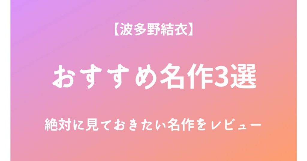 波多野結衣の絶対に見ておきたいおすすめ名作3選をレビュー