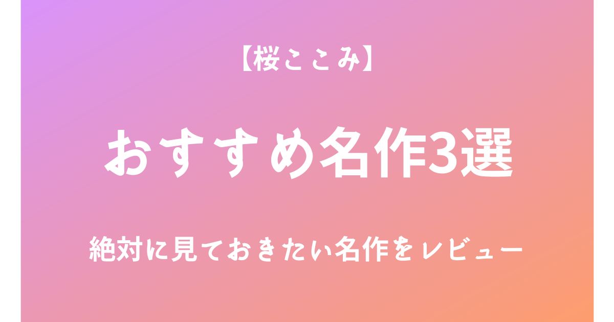 桜ここみの絶対に見ておきたいおすすめ名作3選をレビュー