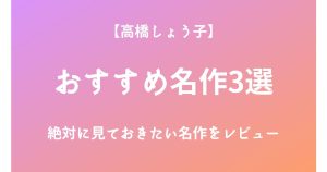 高橋しょう子の絶対に見ておきたいおすすめ名作3選をレビュー