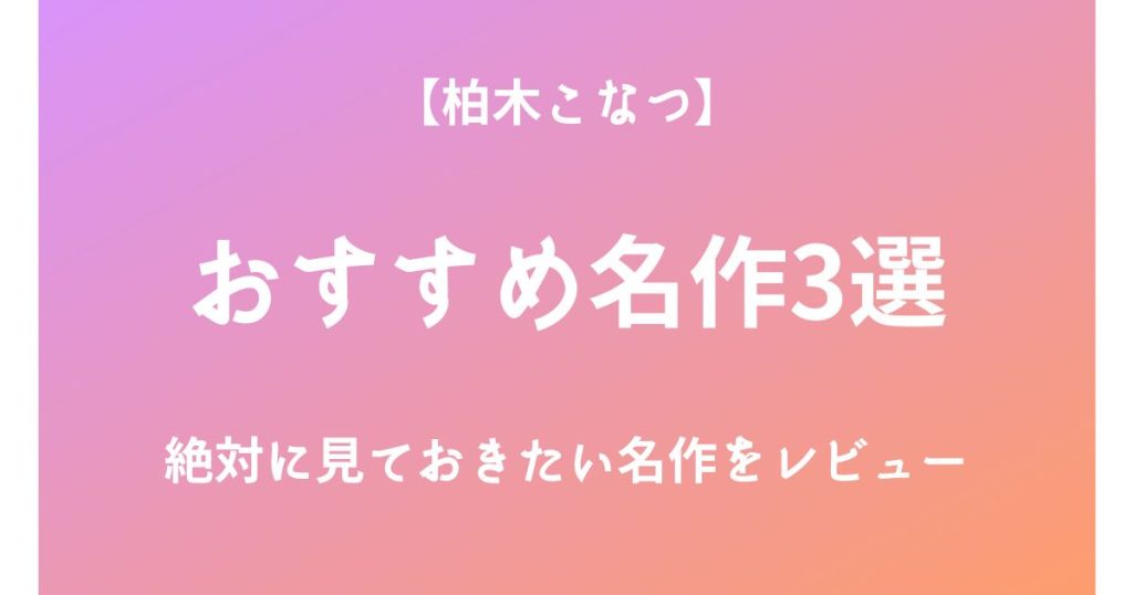 柏木こなつの絶対に見ておきたいおすすめ名作3選をレビュー