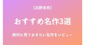 北野未奈の絶対に見ておきたいおすすめ名作3選をレビュー