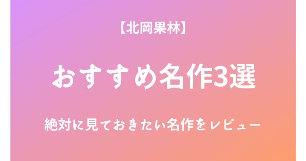 北岡果林の絶対に見ておきたいおすすめ名作3選をレビュー