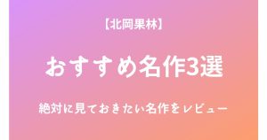 北岡果林の絶対に見ておきたいおすすめ名作3選をレビュー