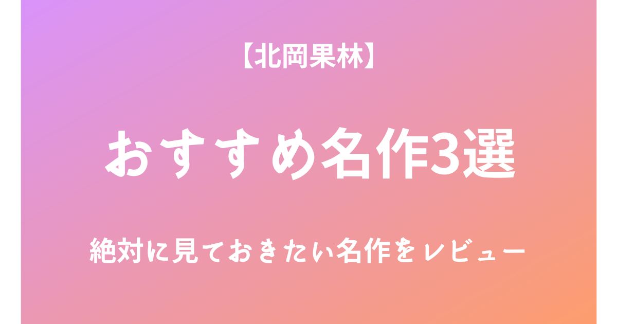 北岡果林の絶対に見ておきたいおすすめ名作3選をレビュー