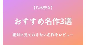 八木奈々の絶対に見ておきたいおすすめ名作3選をレビュー