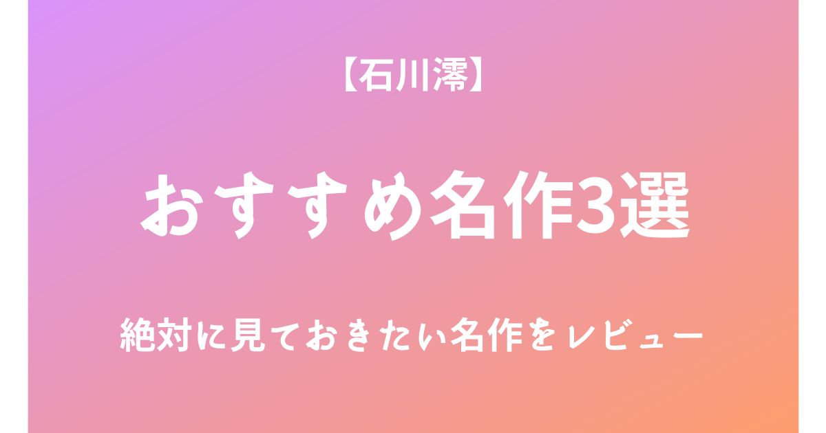 石川澪の絶対に見ておきたいおすすめ名作3選をレビュー