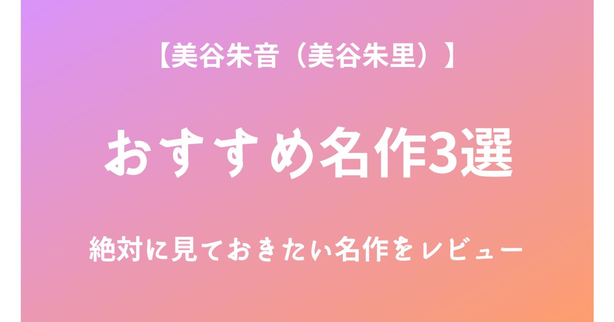 美谷朱音（美谷朱里）の絶対に見ておきたいおすすめ名作3選をレビュー