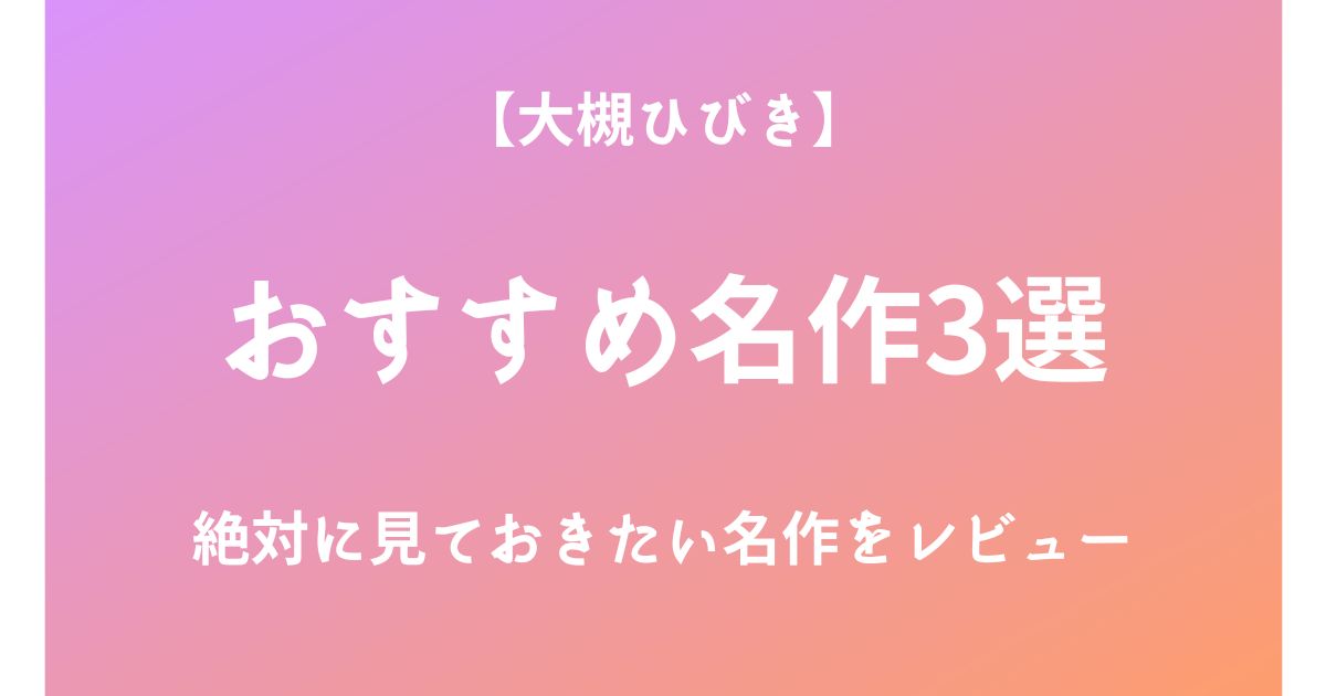 大槻ひびきの絶対に見ておきたいおすすめ名作3選をレビュー